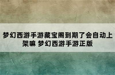 梦幻西游手游藏宝阁到期了会自动上架嘛 梦幻西游手游正版